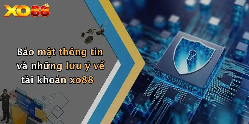 Bảo mật thông tin và những lưu ý về tài khoản xo88