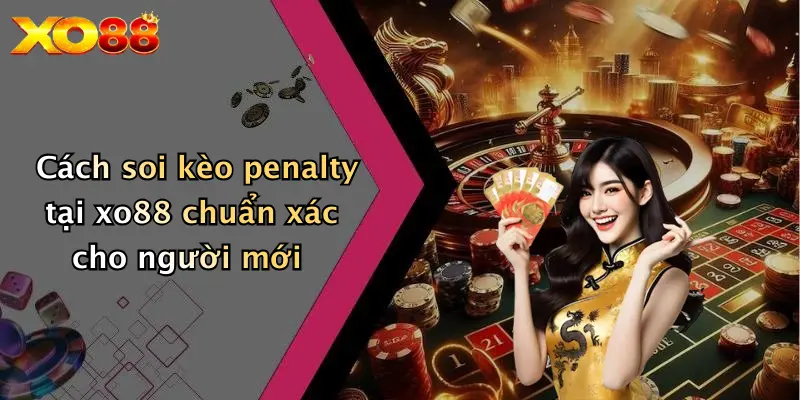 Cách soi kèo penalty tại XO88 chuẩn xác cho người mới