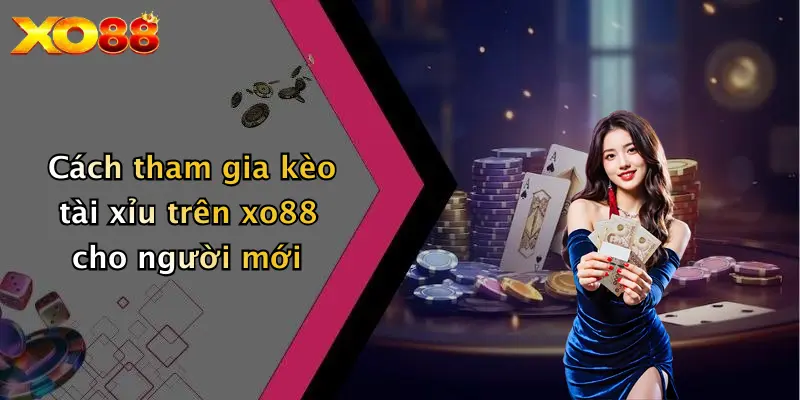 Cách tham gia kèo tài xỉu trên XO88 cho người mới