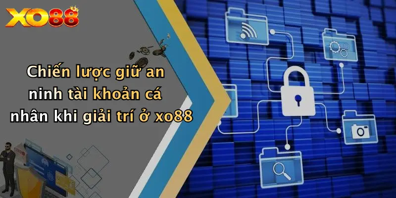 Chiến lược giữ an ninh tài khoản cá nhân khi giải trí ở xo88