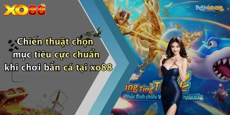 Chiến thuật chọn mục tiêu cực chuẩn khi chơi bắn cá tại XO88