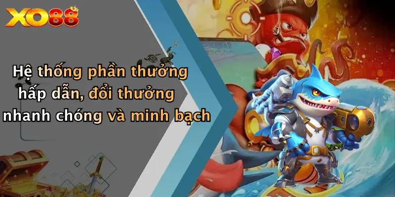 Hệ thống phần thưởng hấp dẫn, đổi thưởng nhanh chóng và minh bạch