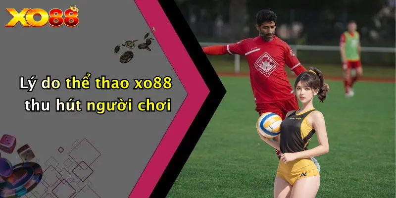 Lý do thể thao XO88 thu hút người chơi