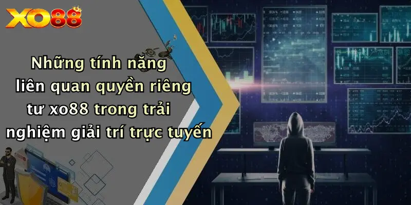 Những tính năng liên quan quyền riêng tư XO88 trong trải nghiệm giải trí trực tuyến