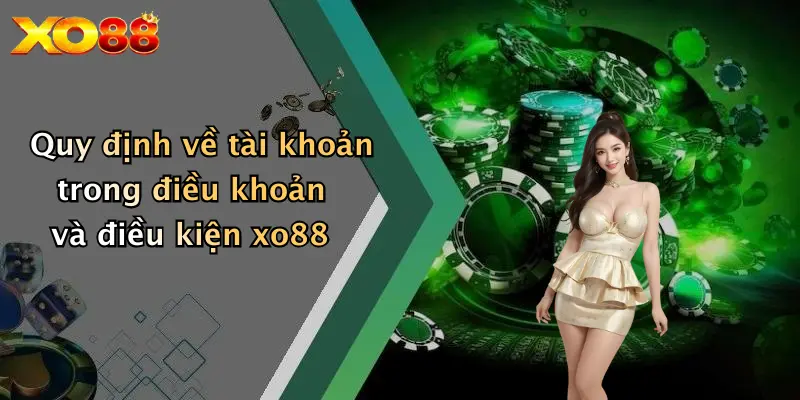 Quy định về tài khoản trong điều khoản và điều kiện xo88
