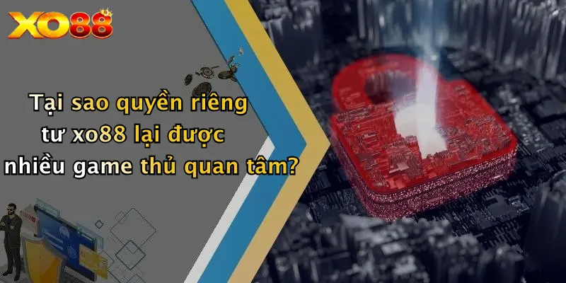 Tại sao quyền riêng tư XO88 lại được nhiều game thủ quan tâm?