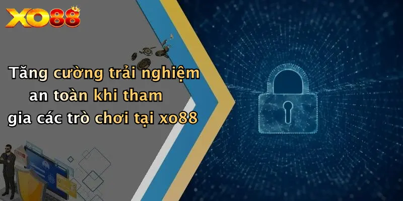 Tăng cường trải nghiệm an toàn khi tham gia các trò chơi tại xo88