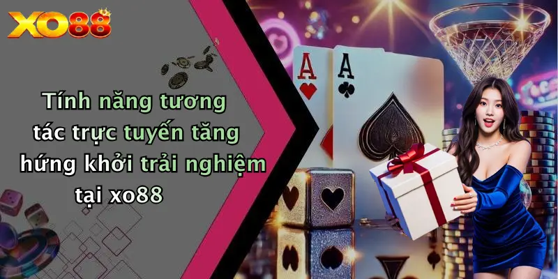 Tính năng tương tác trực tuyến tăng hứng khởi trải nghiệm tại XO88