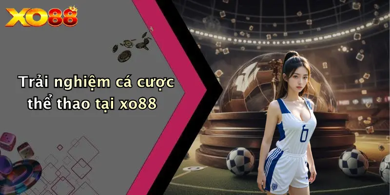 Trải nghiệm cá cược thể thao tại XO88