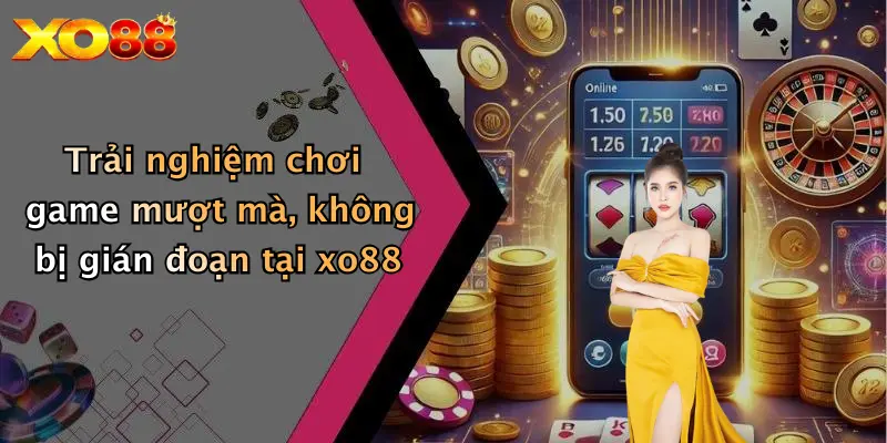 Trải nghiệm chơi game mượt mà, không bị gián đoạn tại XO88