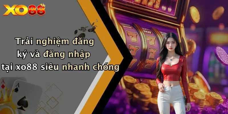 Trải nghiệm đăng ký và đăng nhập tại xo88 siêu nhanh chóng